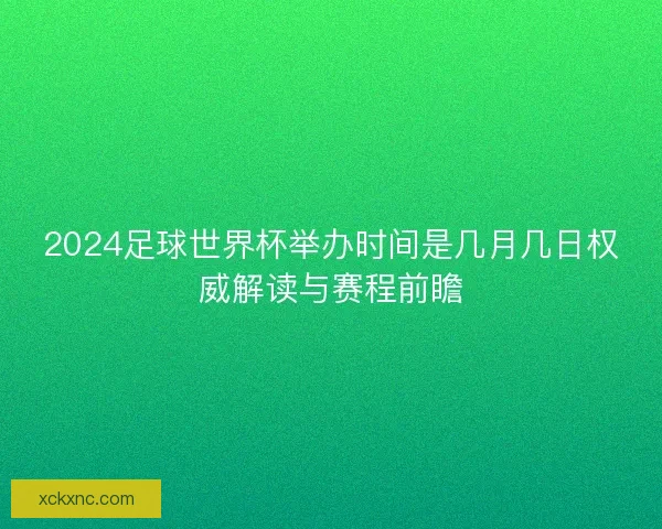 2024足球世界杯举办时间是几月几日权威解读与赛程前瞻