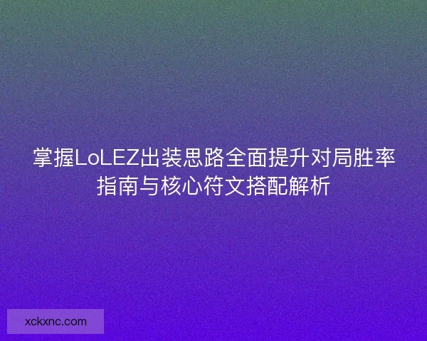 掌握LoLEZ出装思路全面提升对局胜率指南与核心符文搭配解析