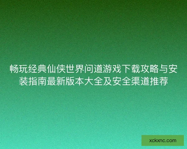 畅玩经典仙侠世界问道游戏下载攻略与安装指南最新版本大全及安全渠道推荐