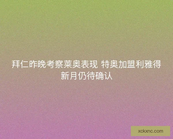 拜仁昨晚考察莱奥表现 特奥加盟利雅得新月仍待确认