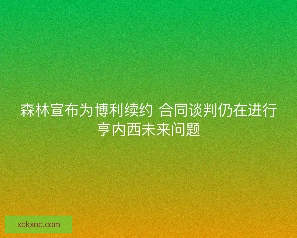 森林宣布为博利续约 合同谈判仍在进行亨内西未来问题