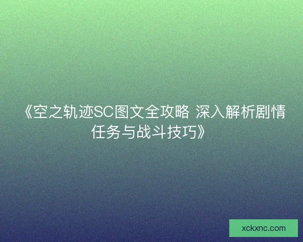 《空之轨迹SC图文全攻略 深入解析剧情任务与战斗技巧》