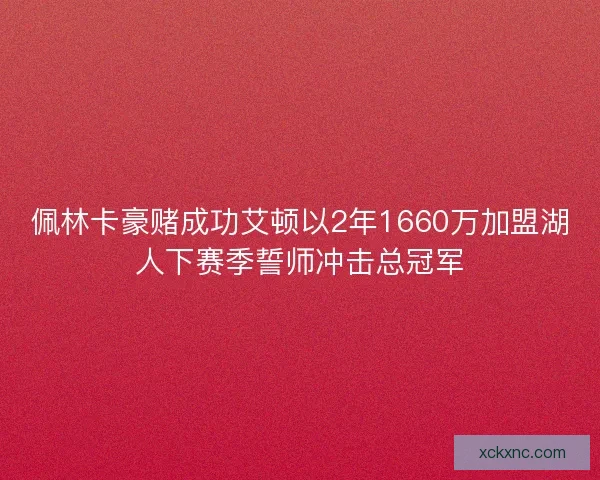 佩林卡豪赌成功艾顿以2年1660万加盟湖人下赛季誓师冲击总冠军