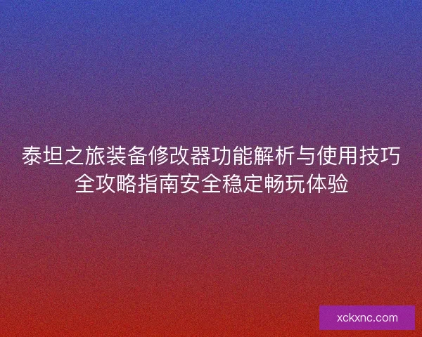 泰坦之旅装备修改器功能解析与使用技巧全攻略指南安全稳定畅玩体验