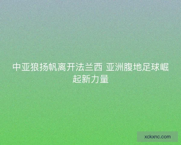 中亚狼扬帆离开法兰西 亚洲腹地足球崛起新力量