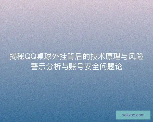 揭秘QQ桌球外挂背后的技术原理与风险警示分析与账号安全问题论