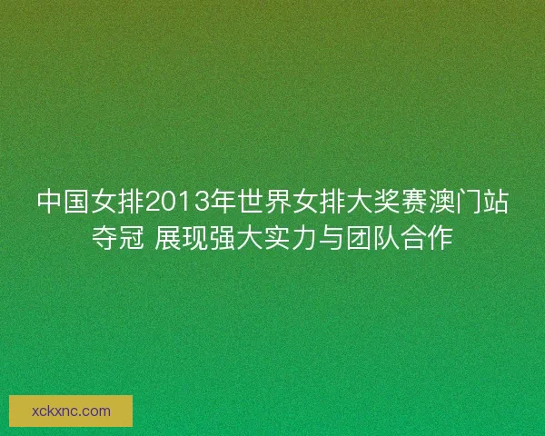 中国女排2013年世界女排大奖赛澳门站夺冠 展现强大实力与团队合作