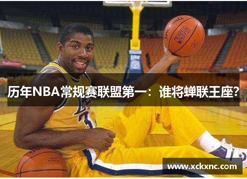 历年NBA常规赛联盟第一：谁将蝉联王座？